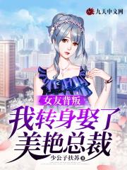 女友背叛,我转身娶了美艳总裁