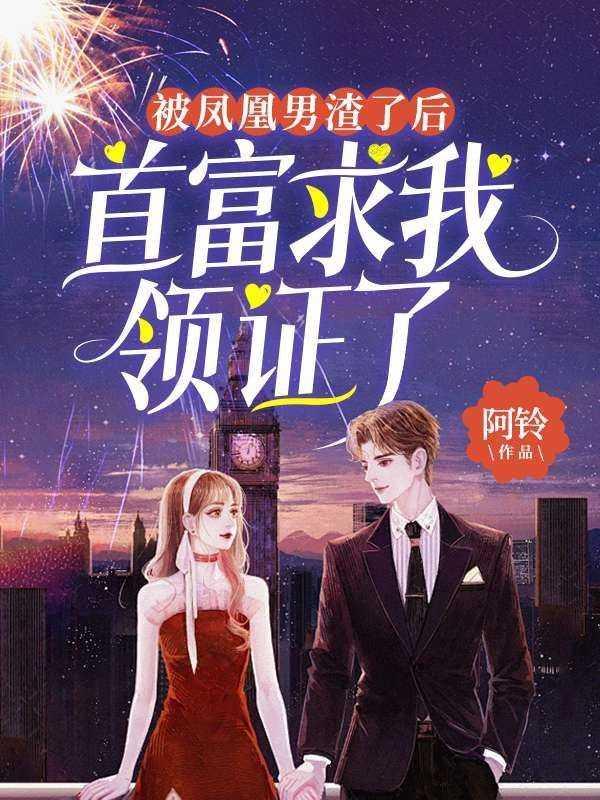 [被凤凰男渣了后，首富求我领证了]免费看